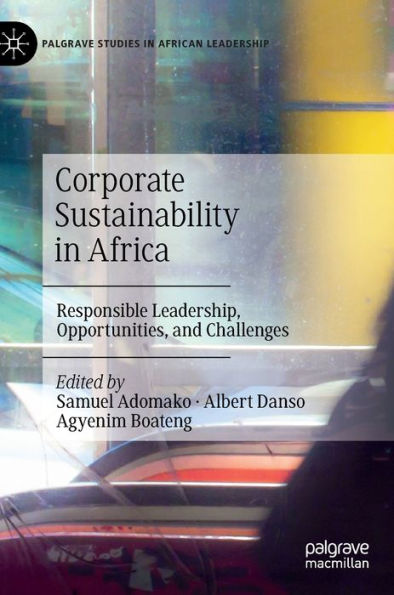 Corporate Sustainability In Africa: Responsible Leadership, Opportunities, And Challenges (Palgrave Studies In African Leadership)