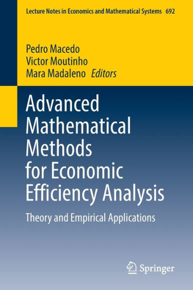 Advanced Mathematical Methods For Economic Efficiency Analysis: Theory And Empirical Applications (Lecture Notes In Economics And Mathematical Systems, 692)