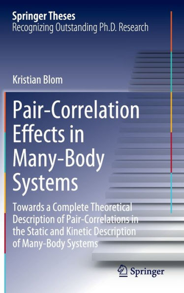 Pair-Correlation Effects In Many-Body Systems: Towards A Complete Theoretical Description Of Pair-Correlations In The Static And Kinetic Description Of Many-Body Systems (Springer Theses)