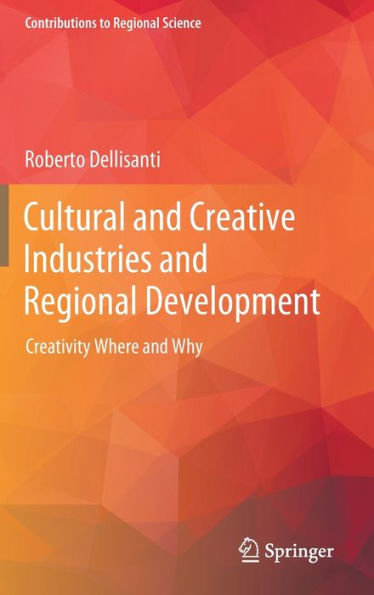 Cultural And Creative Industries And Regional Development: Creativity Where And Why (Contributions To Regional Science)