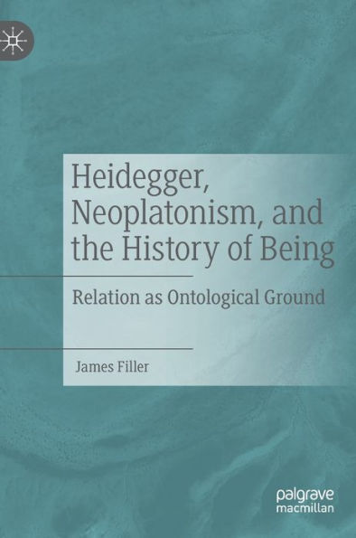 Heidegger, Neoplatonism, And The History Of Being: Relation As Ontological Ground