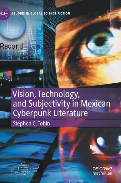 Vision, Technology, And Subjectivity In Mexican Cyberpunk Literature (Studies In Global Science Fiction)