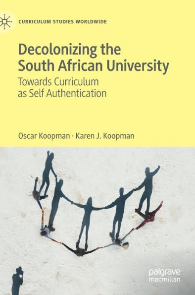 Decolonizing The South African University: Towards Curriculum As Self Authentication (Curriculum Studies Worldwide)