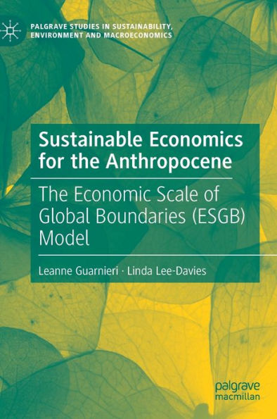 Sustainable Economics For The Anthropocene: The Economic Scale Of Global Boundaries (Esgb) Model (Palgrave Studies In Sustainability, Environment And Macroeconomics)