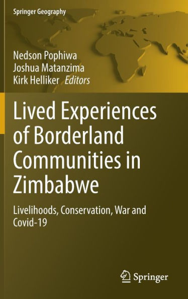 Lived Experiences Of Borderland Communities In Zimbabwe: Livelihoods, Conservation, War And Covid-19 (Springer Geography)