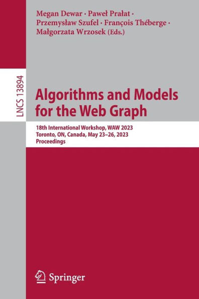 Algorithms And Models For The Web Graph: 18Th International Workshop, Waw 2023, Toronto, On, Canada, May 23-26, 2023, Proceedings (Lecture Notes In Computer Science, 13894)