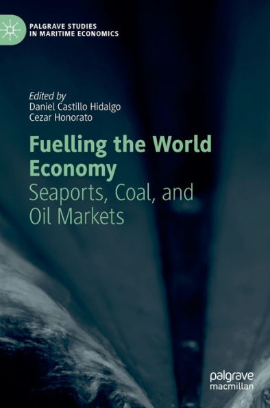 Fuelling The World Economy: Seaports, Coal, And Oil Markets (Palgrave Studies In Maritime Economics)
