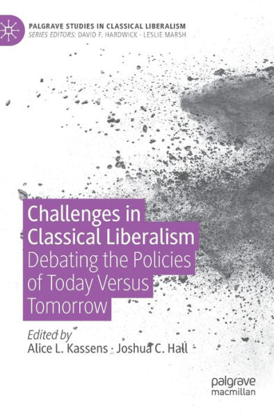Challenges In Classical Liberalism: Debating The Policies Of Today Versus Tomorrow (Palgrave Studies In Classical Liberalism)