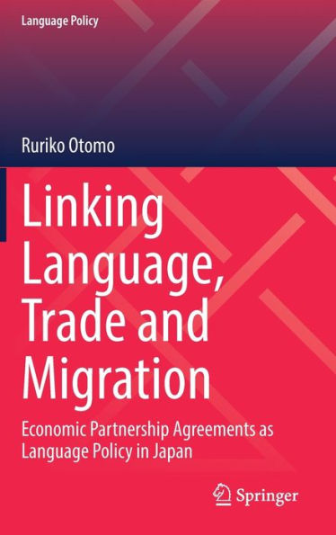 Linking Language, Trade And Migration: Economic Partnership Agreements As Language Policy In Japan (Language Policy, 33)