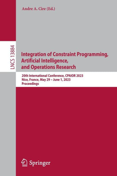 Integration Of Constraint Programming, Artificial Intelligence, And Operations Research: 20Th International Conference, Cpaior 2023, Nice, France, May ... (Lecture Notes In Computer Science, 13884)