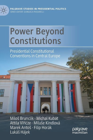 Power Beyond Constitutions: Presidential Constitutional Conventions In Central Europe (Palgrave Studies In Presidential Politics)