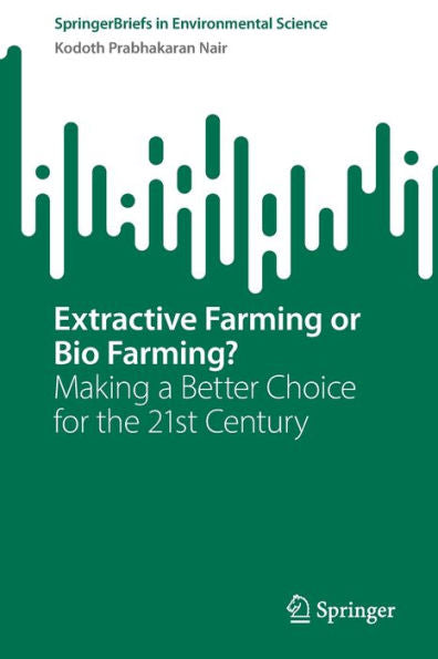 Extractive Farming Or Bio Farming?: Making A Better Choice For The 21St Century (Springerbriefs In Environmental Science)