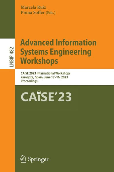 Advanced Information Systems Engineering Workshops: Caise 2023 International Workshops, Zaragoza, Spain, June 12-16, 2023, Proceedings (Lecture Notes In Business Information Processing, 482)