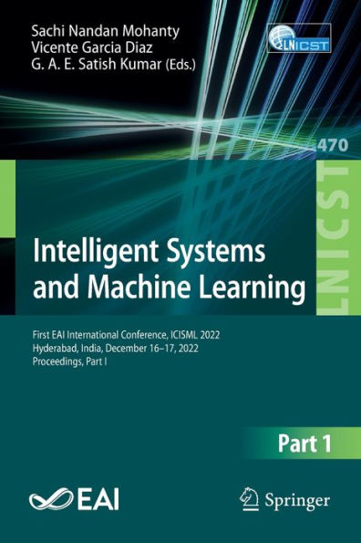 Intelligent Systems And Machine Learning: First Eai International Conference, Icisml 2022, Hyderabad, India, December 16-17, 2022, Proceedings, Part I ... And Telecommunications Engineering, 470)