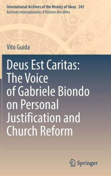 Deus Est Caritas: The Voice Of Gabriele Biondo On Personal Justification And Church Reform (International Archives Of The History Of Ideas Archives Internationales D'Histoire Des Idees, 245)