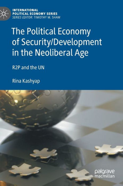 The Political Economy Of Security/Development In The Neoliberal Age: R2P And The Un (International Political Economy Series)