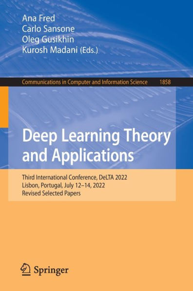 Deep Learning Theory And Applications: Third International Conference, Delta 2022, Lisbon, Portugal, July 12-14, 2022, Revised Selected Papers ... In Computer And Information Science, 1858)
