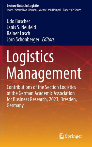 Logistics Management: Contributions Of The Section Logistics Of The German Academic Association For Business Research, 2023, Dresden, Germany (Lecture Notes In Logistics)