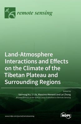 Land-Atmosphere Interactions And Effects On The Climate Of The Tibetan Plateau And Surrounding Regions