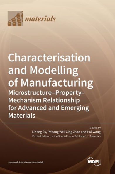 Characterisation And Modelling Of Manufacturing: Microstructure-Property-Mechanism Relationship For Advanced And Emerging Materials