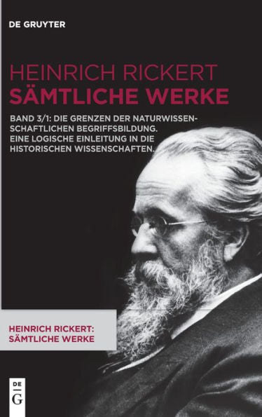 Heinrich Rickert: Sämtliche Werke. Band 3.1, Die Grenzen Der Naturwissenschaftlichen Begriffsbildung. Eine Logische Einleitung In Die Historischen Wissenschaften. (German Edition)