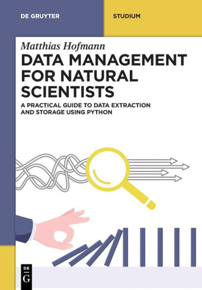Data Management For Natural Scientists: A Practical Guide To Data Extraction And Storage Using Python (De Gruyter Textbook)