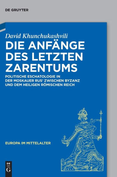 Die Anfänge Des Letzten Zarentums: Politische Eschatologie In Der Moskauer Rus' Zwischen Byzanz Und Dem Heiligen Römischen Reich (Europa Im Mittelalter) (German Edition)