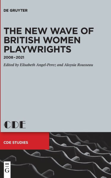 The New Wave Of British Women Playwrights: 2008 - 2021 (Contemporary Drama In English Studies)