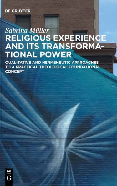 Religious Experience And Its Transformational Power: Qualitative And Hermeneutic Approaches To A Practical Theological Foundational Concept