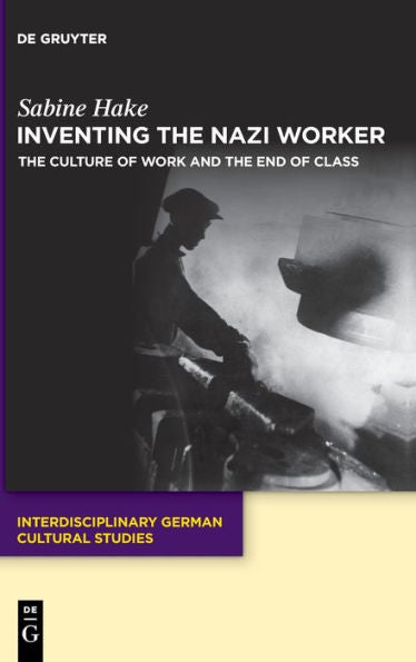 The Nazi Worker: The Culture Of Work And The End Of Class (Interdisciplinary German Cultural Studies)