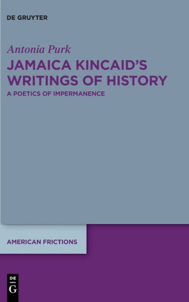 Jamaica Kincaid'S Writings Of History: A Poetics Of Impermanence (American Frictions)