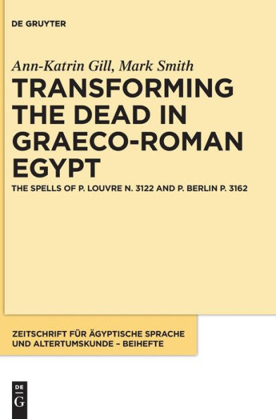 Transforming The Dead In Graeco-Roman Egypt: The Spells Of P. Louvre N. 3122 And P. Berlin P. 3162 (Issn, 16)