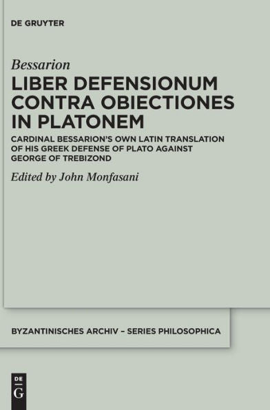 Liber Defensionum Contra Obiectiones In Platonem: Cardinal Bessarion'S Own Latin Translation Of His Greek Defense Of Plato Against George Of Trebizond (Byzantinisches Archiv - Series Philosophica)