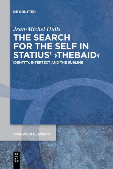 The Search For The Self In Statius' ›Thebaid‹: Identity, Intertext And The Sublime (Trends In Classics - Supplementary Volumes)