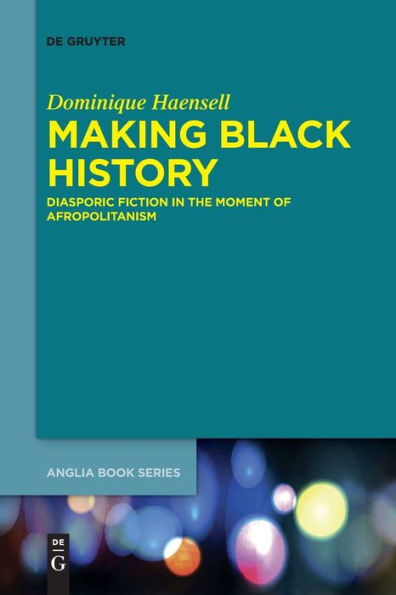 Making Black History: Diasporic Fiction In The Moment Of Afropolitanism (Issn, 73)