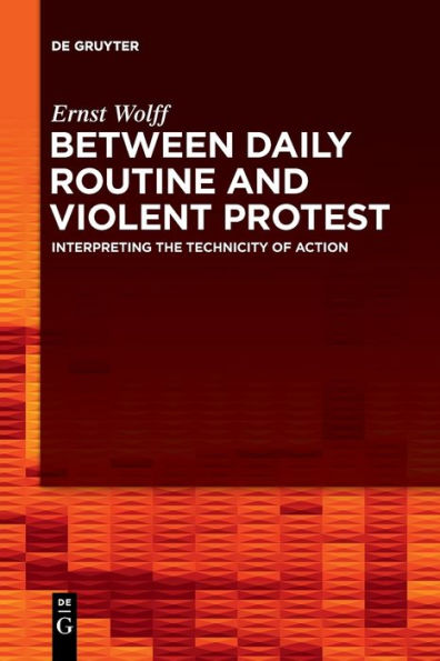 Between Daily Routine And Violent Protest: Interpreting The Technicity Of Action - 9783111267227
