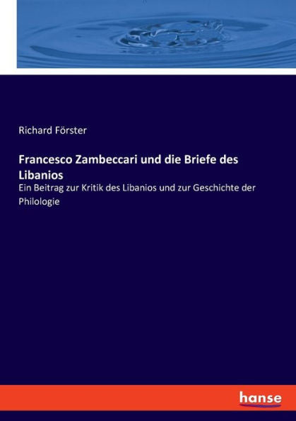 Francesco Zambeccari Und Die Briefe Des Libanios: Ein Beitrag Zur Kritik Des Libanios Und Zur Geschichte Der Philologie (German Edition) - 9783348085953