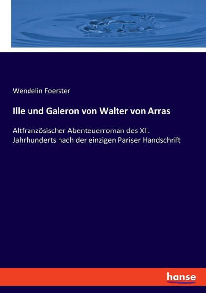 Ille Und Galeron Von Walter Von Arras: Altfranzösischer Abenteuerroman Des Xii. Jahrhunderts Nach Der Einzigen Pariser Handschrift (German Edition)
