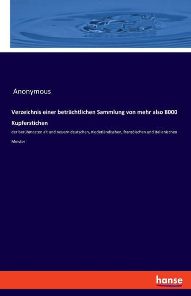 Verzeichnis Einer Beträchtlichen Sammlung Von Mehr Also 8000 Kupferstichen: Der Berühmesten Alt Und Neuern Deutschen, Niederländischen, Franzöischen Und Italienischen Meister (German Edition)