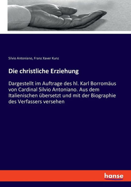 Die Christliche Erziehung: Dargestellt Im Auftrage Des Hl. Karl Borromäus Von Cardinal Silvio Antoniano. Aus Dem Italienischen Übersetzt Und Mit Der Biographie Des Verfassers Versehen (German Edition)