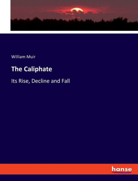 The Caliphate: Its Rise, Decline And Fall