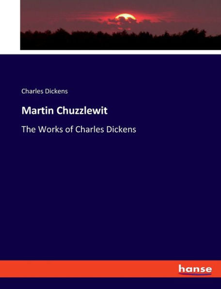 Martin Chuzzlewit: The Works Of Charles Dickens