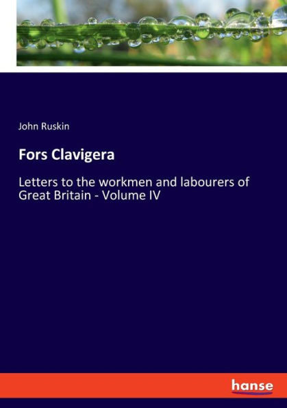 Fors Clavigera: Letters To The Workmen And Labourers Of Great Britain - Volume Iv