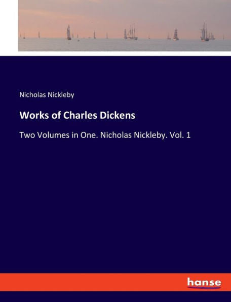 Works Of Charles Dickens: Two Volumes In One. Nicholas Nickleby. Vol. 1