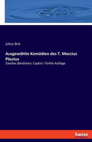 Ausgewählte Komödien Des T. Maccius Plautus: Zweites Bändchen: Captivi. Fünfte Auflage (German Edition)