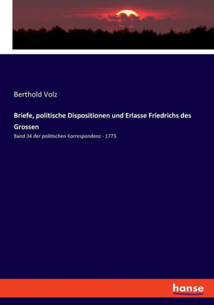 Briefe, Politische Dispositionen Und Erlasse Friedrichs Des Grossen: Band 34 Der Politischen Korrespondenz - 1773 (German Edition)