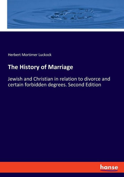 The History Of Marriage: Jewish And Christian In Relation To Divorce And Certain Forbidden Degrees. Second Edition