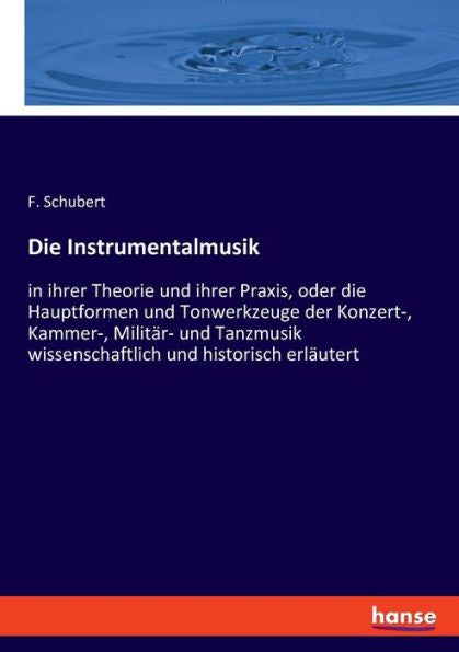 Die Instrumentalmusik: In Ihrer Theorie Und Ihrer Praxis, Oder Die Hauptformen Und Tonwerkzeuge Der Konzert-, Kammer-, Militär- Und Tanzmusik Wissenschaftlich Und Historisch Erläutert (German Edition)