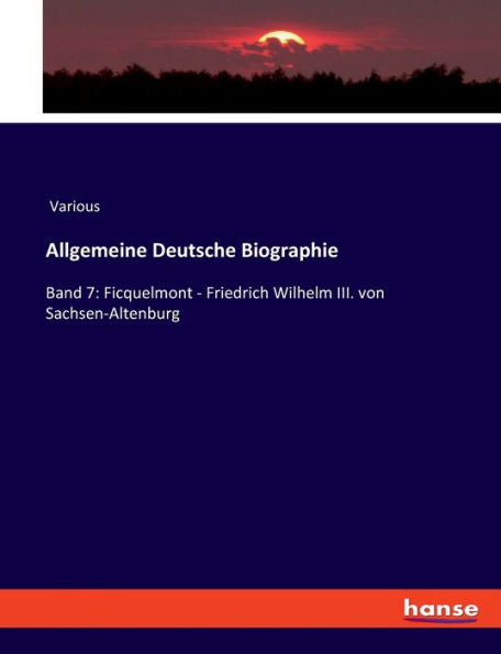 Allgemeine Deutsche Biographie: Band 7: Ficquelmont - Friedrich Wilhelm Iii. Von Sachsen-Altenburg (German Edition)