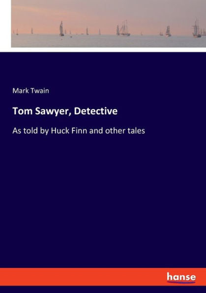 Tom Sawyer, Detective: As Told By Huck Finn And Other Tales